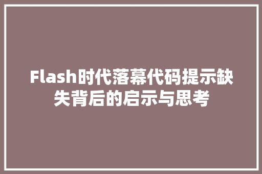 Flash时代落幕代码提示缺失背后的启示与思考