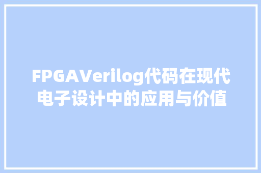 FPGAVerilog代码在现代电子设计中的应用与价值