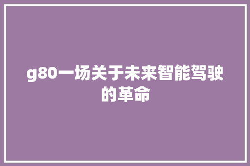 g80一场关于未来智能驾驶的革命
