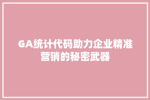 GA统计代码助力企业精准营销的秘密武器