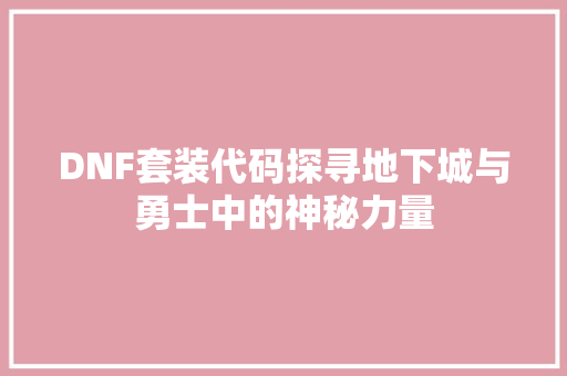 DNF套装代码探寻地下城与勇士中的神秘力量