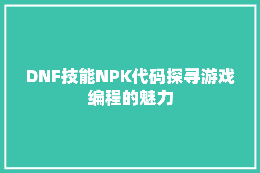 DNF技能NPK代码探寻游戏编程的魅力