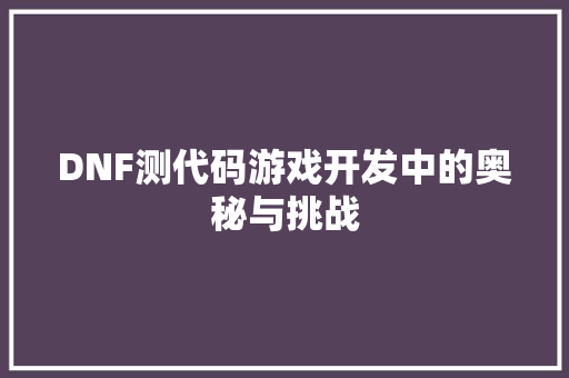 DNF测代码游戏开发中的奥秘与挑战