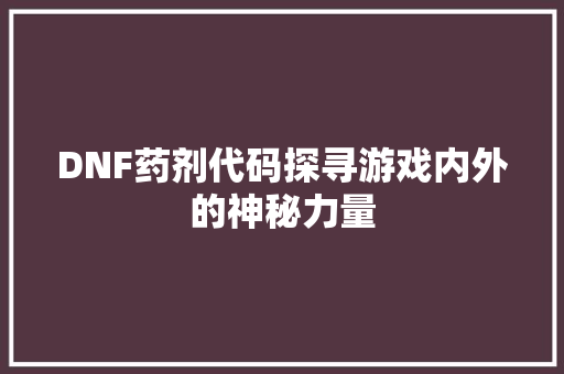 DNF药剂代码探寻游戏内外的神秘力量