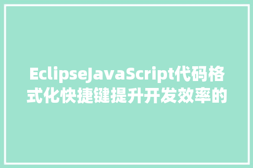 EclipseJavaScript代码格式化快捷键提升开发效率的艺术
