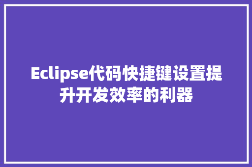Eclipse代码快捷键设置提升开发效率的利器