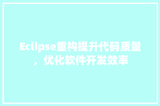 Eclipse重构提升代码质量，优化软件开发效率