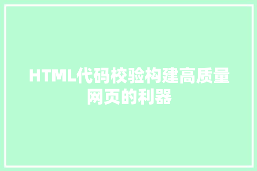 HTML代码校验构建高质量网页的利器