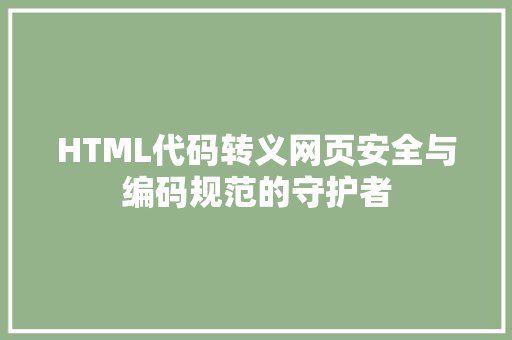 HTML代码转义网页安全与编码规范的守护者