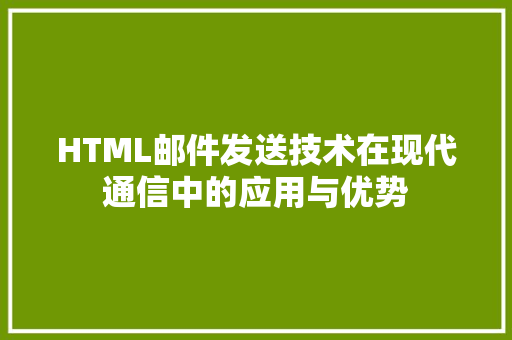 HTML邮件发送技术在现代通信中的应用与优势