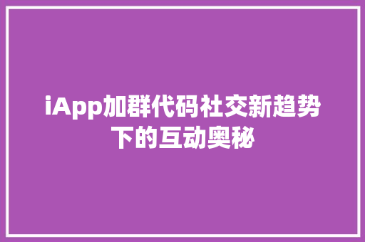 iApp加群代码社交新趋势下的互动奥秘