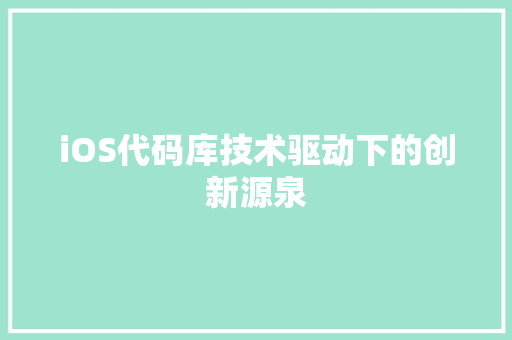 iOS代码库技术驱动下的创新源泉