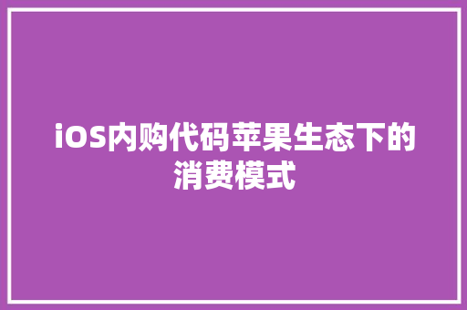 iOS内购代码苹果生态下的消费模式