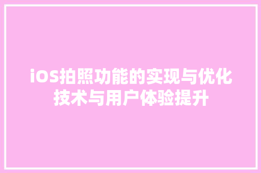 iOS拍照功能的实现与优化技术与用户体验提升