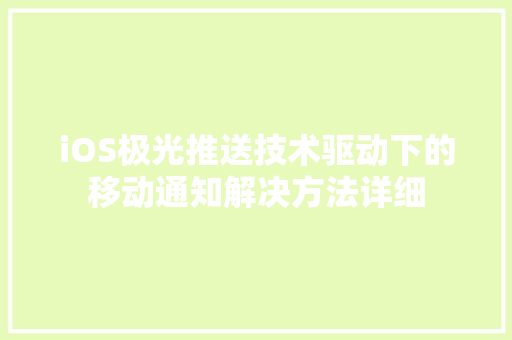iOS极光推送技术驱动下的移动通知解决方法详细