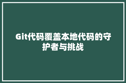 Git代码覆盖本地代码的守护者与挑战