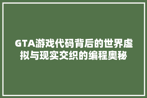 GTA游戏代码背后的世界虚拟与现实交织的编程奥秘