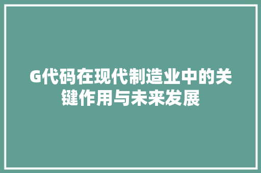G代码在现代制造业中的关键作用与未来发展