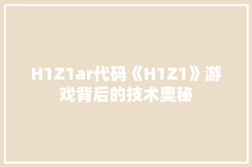 H1Z1ar代码《H1Z1》游戏背后的技术奥秘