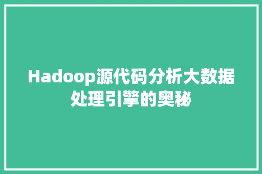 Hadoop源代码分析大数据处理引擎的奥秘