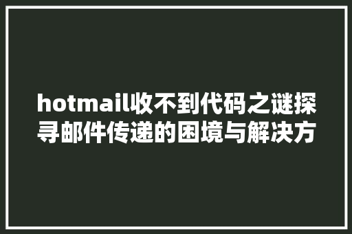 hotmail收不到代码之谜探寻邮件传递的困境与解决方法