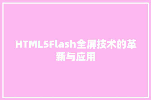 HTML5Flash全屏技术的革新与应用