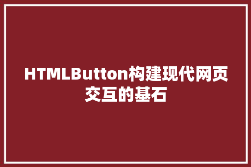 HTMLButton构建现代网页交互的基石