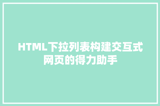 HTML下拉列表构建交互式网页的得力助手