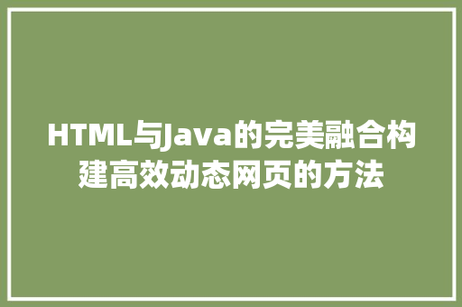 HTML与Java的完美融合构建高效动态网页的方法
