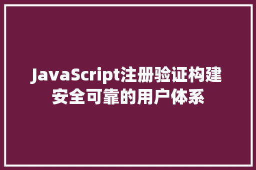 JavaScript注册验证构建安全可靠的用户体系
