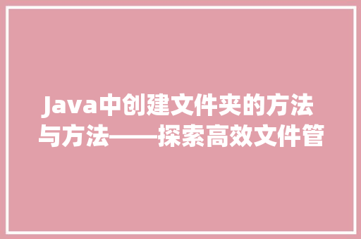 Java中创建文件夹的方法与方法——探索高效文件管理之路