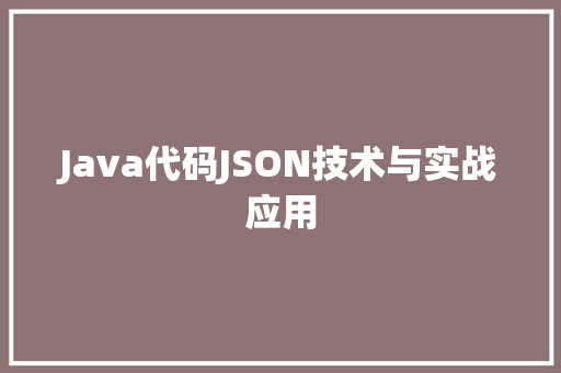 Java代码JSON技术与实战应用