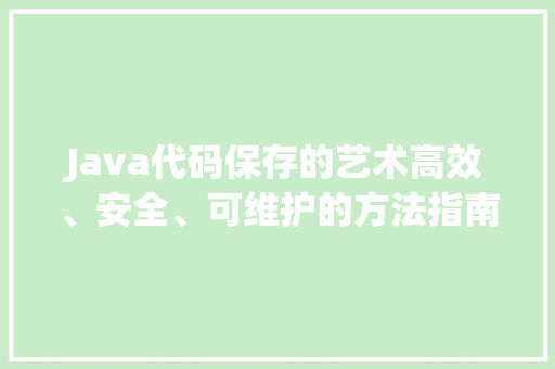 Java代码保存的艺术高效、安全、可维护的方法指南