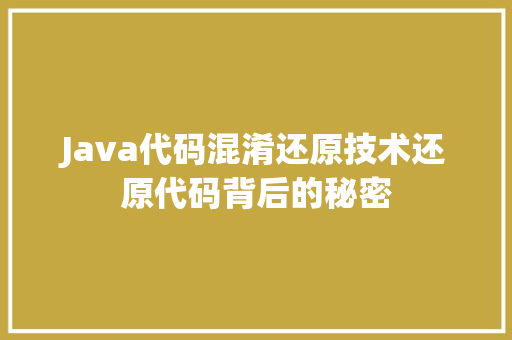 Java代码混淆还原技术还原代码背后的秘密