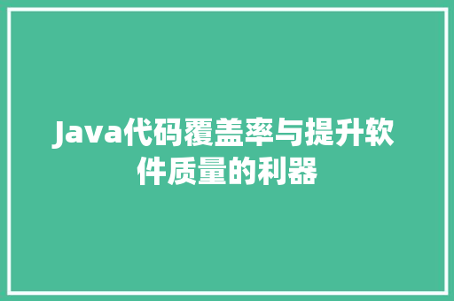 Java代码覆盖率与提升软件质量的利器