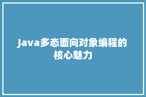 Java多态面向对象编程的核心魅力