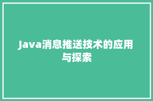 Java消息推送技术的应用与探索