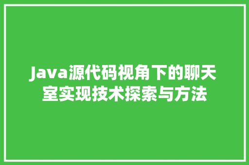 Java源代码视角下的聊天室实现技术探索与方法