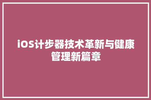 iOS计步器技术革新与健康管理新篇章