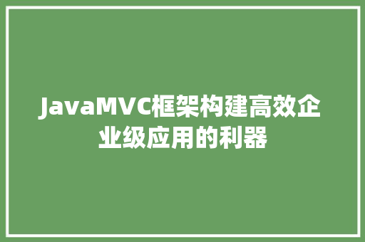 JavaMVC框架构建高效企业级应用的利器