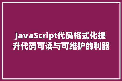 JavaScript代码格式化提升代码可读与可维护的利器
