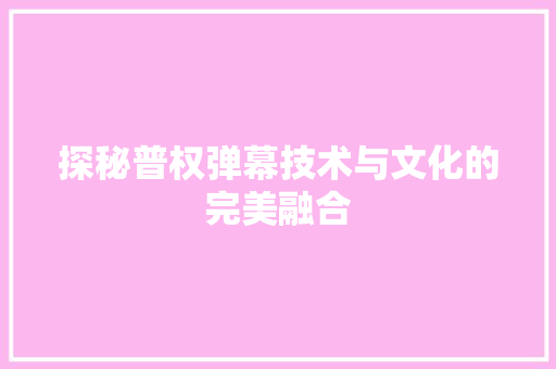 探秘普权弹幕技术与文化的完美融合