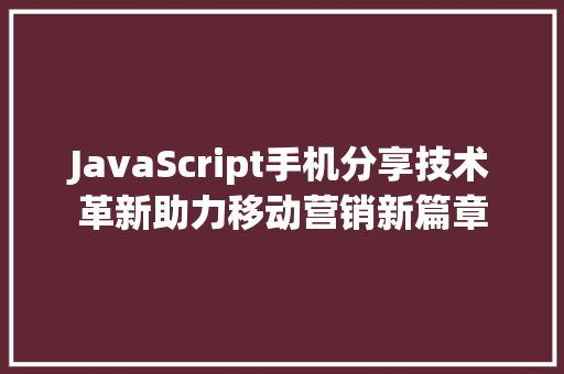 JavaScript手机分享技术革新助力移动营销新篇章