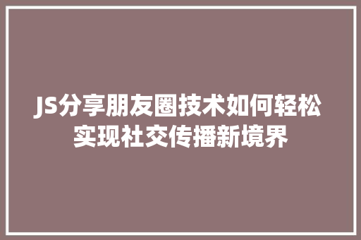 JS分享朋友圈技术如何轻松实现社交传播新境界