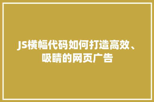 JS横幅代码如何打造高效、吸睛的网页广告