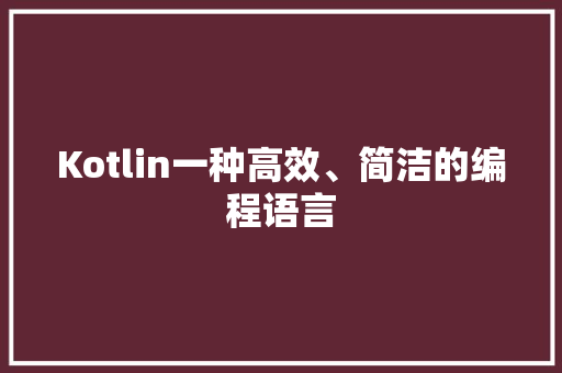 Kotlin一种高效、简洁的编程语言