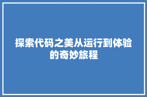 探索代码之美从运行到体验的奇妙旅程