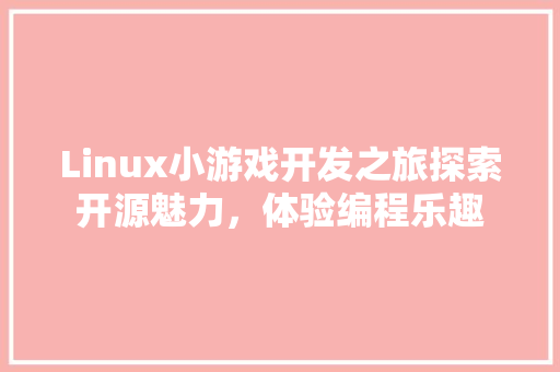 Linux小游戏开发之旅探索开源魅力，体验编程乐趣