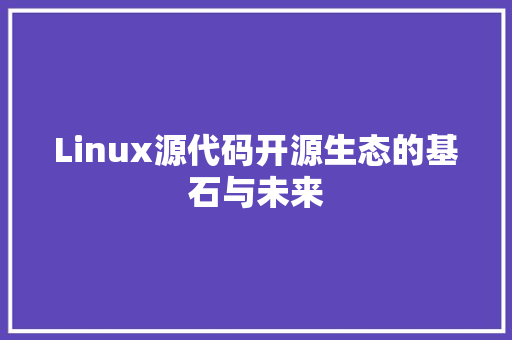 Linux源代码开源生态的基石与未来