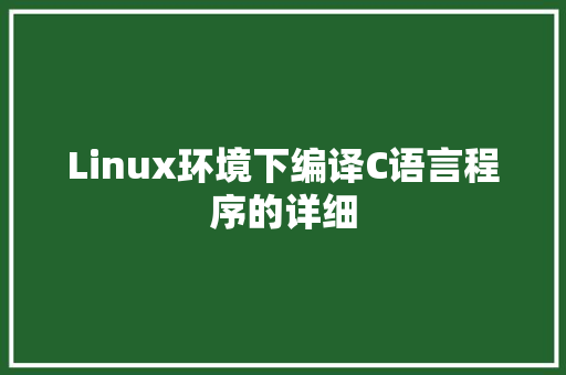 Linux环境下编译C语言程序的详细